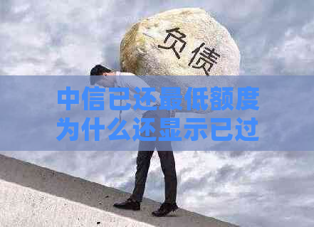 中信已还更低额度为什么还显示已过还款日：解释为何已还款仍显示逾期。