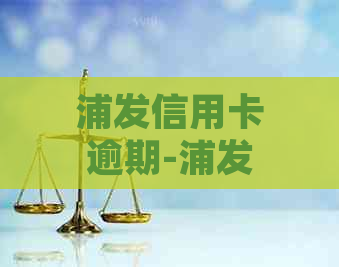 浦发信用卡逾期-浦发信用卡逾期利息能不能减免