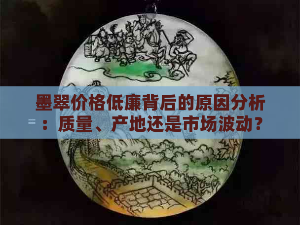 墨翠价格低廉背后的原因分析：质量、产地还是市场波动？