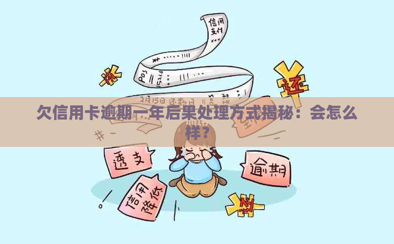 欠信用卡逾期一年后果处理方式揭秘：会怎么样？