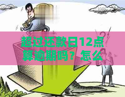 超过还款日12点算逾期吗？怎么算？怎么办？