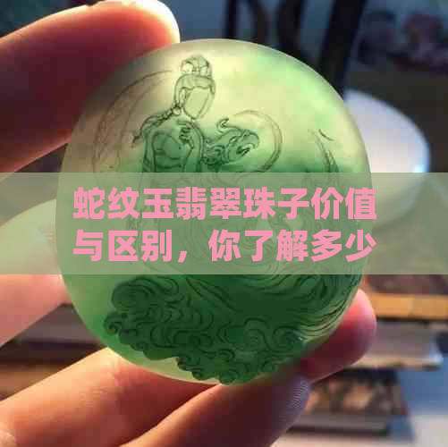 蛇纹玉翡翠珠子价值与区别，你了解多少？