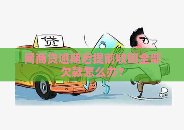 网商贷逾期后提前收回全部欠款怎么办？