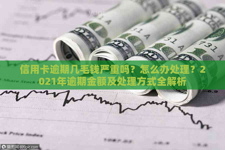 信用卡逾期几毛钱严重吗？怎么办处理？2021年逾期金额及处理方式全解析