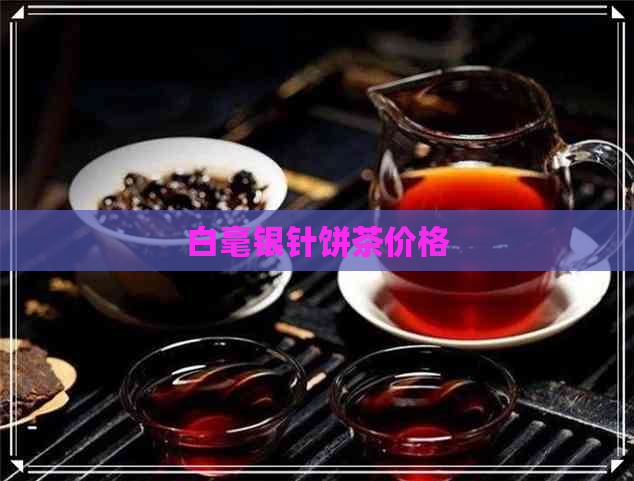 白毫银针饼茶价格