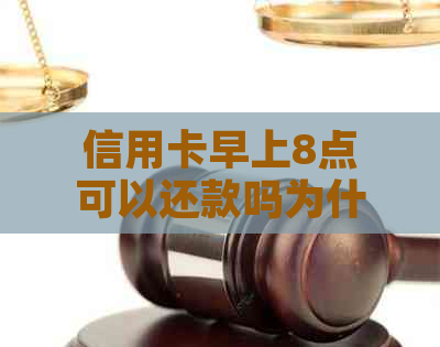 信用卡早上8点可以还款吗为什么还不了 - 探讨信用卡早上8点还款问题及原因