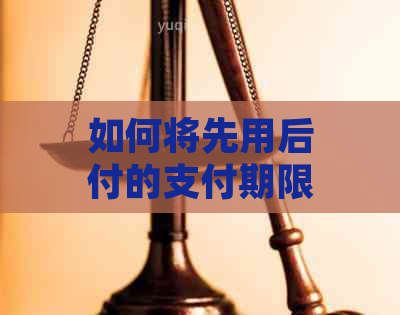 如何将先用后付的支付期限更改为30天：全面指南解答用户疑问