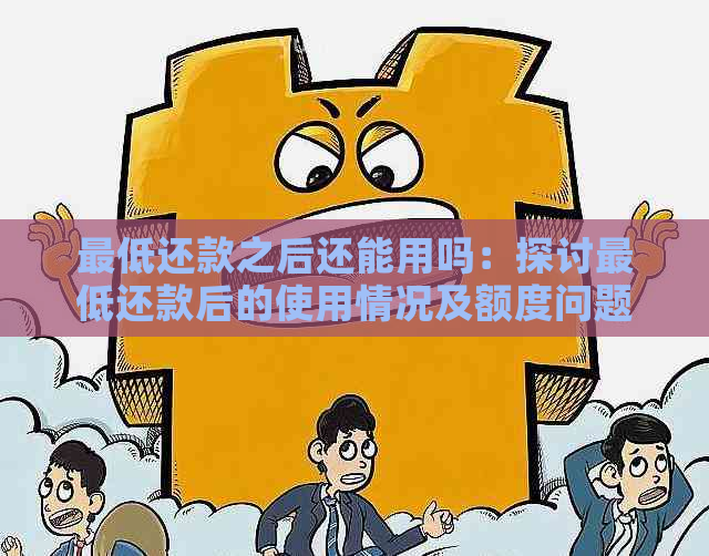 更低还款之后还能用吗：探讨更低还款后的使用情况及额度问题