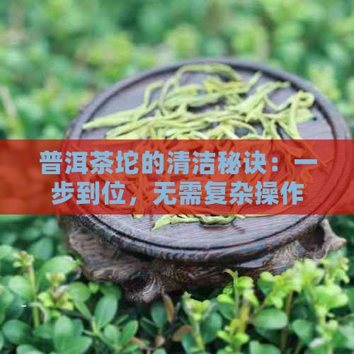 普洱茶坨的清洁秘诀：一步到位，无需复杂操作