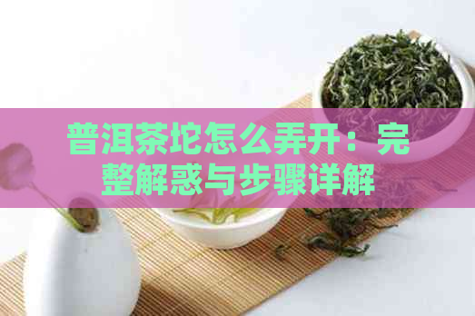 普洱茶坨怎么弄开：完整解惑与步骤详解