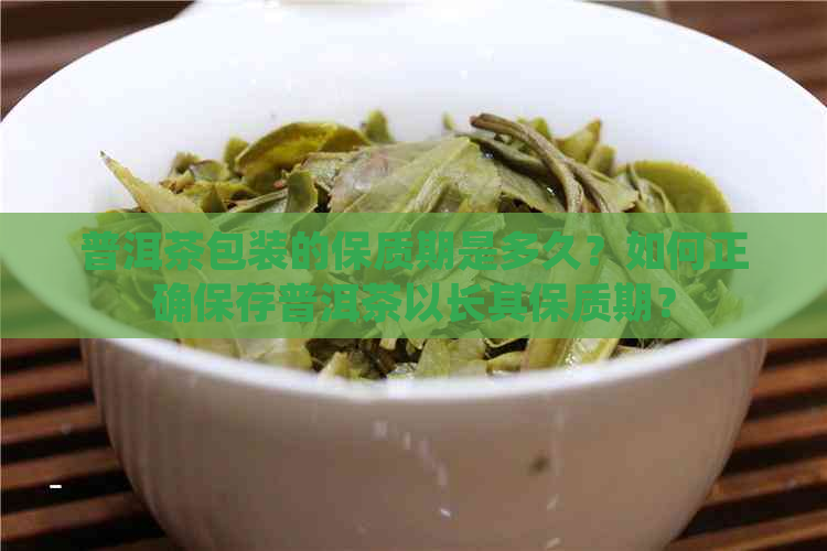 普洱茶包装的保质期是多久？如何正确保存普洱茶以长其保质期？