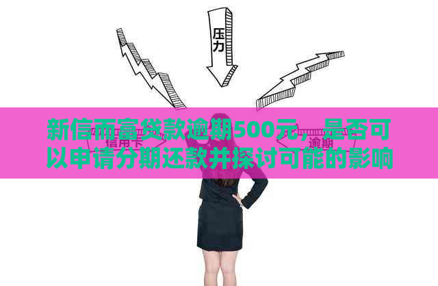 新信而富贷款逾期500元，是否可以申请分期还款并探讨可能的影响？