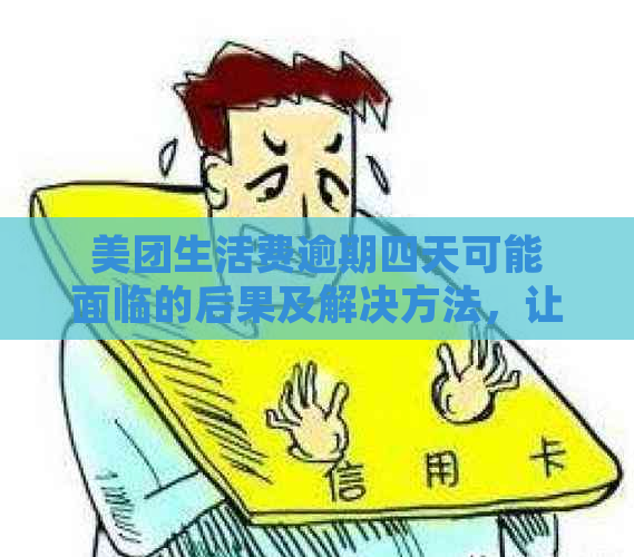 美团生活费逾期四天可能面临的后果及解决方法，让你全面了解处理流程