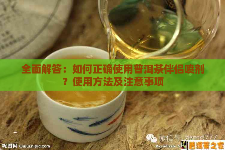 全面解答：如何正确使用普洱茶伴侣喷剂？使用方法及注意事项