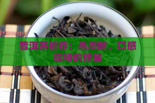 普洱茶推荐：品质越，口感独特的佳品