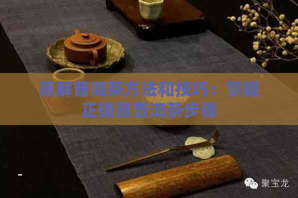 蒸解普洱茶方法和技巧：掌握正确蒸普洱茶步骤