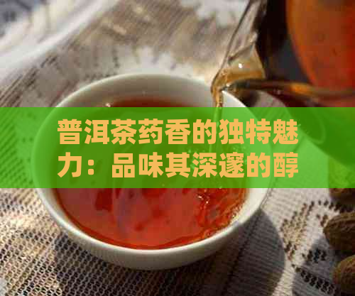 普洱茶药香的独特魅力：品味其深邃的醇厚与复杂的层次感