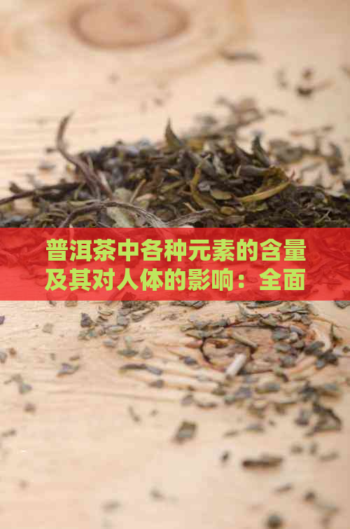 普洱茶中各种元素的含量及其对人体的影响：全面解析