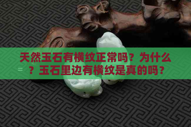 天然玉石有横纹正常吗？为什么？玉石里边有横纹是真的吗？