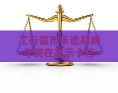 工行信用卡逾期两年现在显示卡已失效什么意思