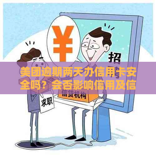 美团逾期两天办信用卡安全吗？会否影响信用及信用卡使用？