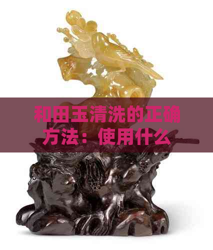 和田玉清洗的正确方法：使用什么工具与技巧更佳？