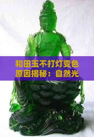 和田玉不打灯变色原因揭秘：自然光线与矿物成分相互作用的奇妙变化