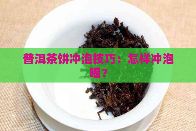 普洱茶饼冲泡技巧：怎样冲泡喝？