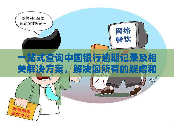 一站式查询中国银行逾期记录及相关解决方案，解决您所有的疑虑和困扰