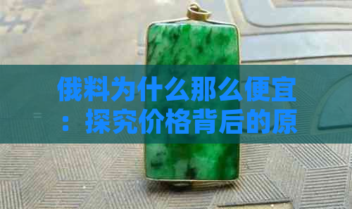 俄料为什么那么便宜：探究价格背后的原因