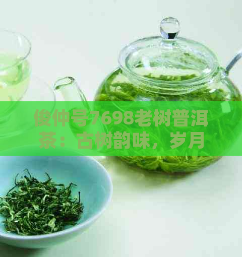 俊仲号7698老树普洱茶：古树韵味，岁月沉淀的味道