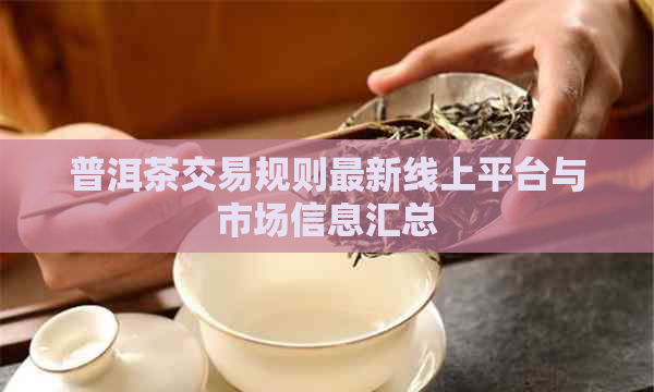 普洱茶交易规则最新线上平台与市场信息汇总