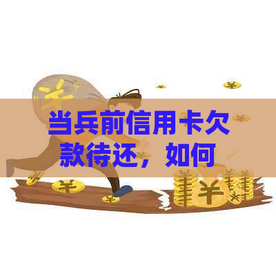 当兵前信用卡欠款待还，如何应对？