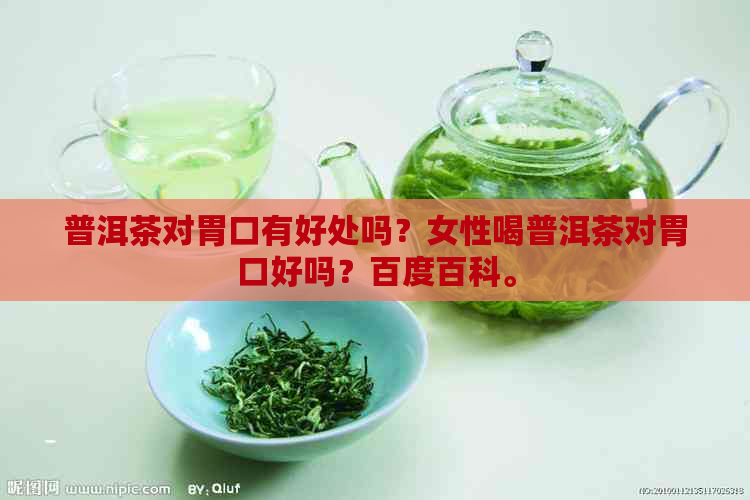 普洱茶对胃口有好处吗？女性喝普洱茶对胃口好吗？百度百科。