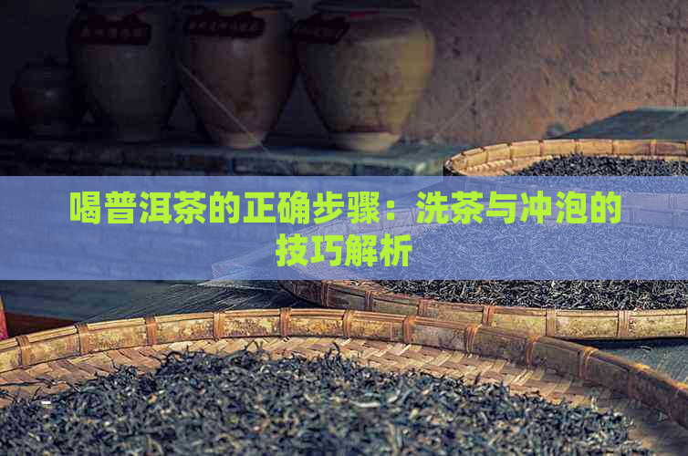 喝普洱茶的正确步骤：洗茶与冲泡的技巧解析