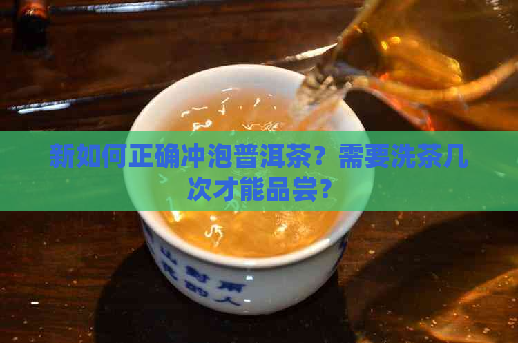 新如何正确冲泡普洱茶？需要洗茶几次才能品尝？