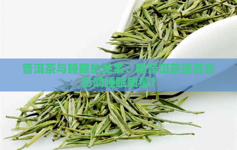 普洱茶与睡眠的关系：喝普洱茶是否会影响睡眠质量？