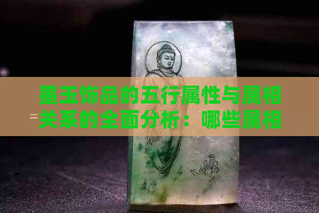 墨玉饰品的五行属性与属相关系的全面分析：哪些属相适合佩戴墨玉？