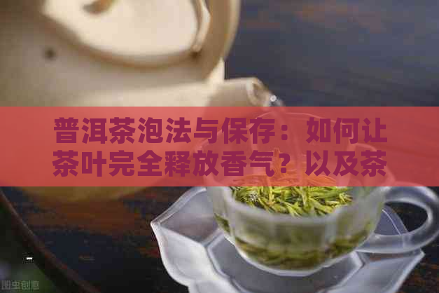 普洱茶泡法与保存：如何让茶叶完全释放香气？以及茶叶可以存放多久？