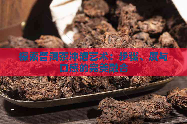 探索普洱茶冲泡艺术：步骤、度与口感的完美融合