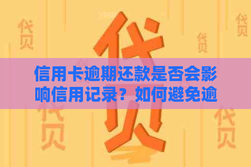 信用卡逾期还款是否会影响信用记录？如何避免逾期产生的负面影响？