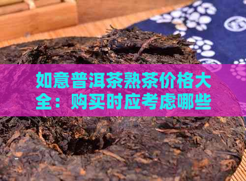 如意普洱茶熟茶价格大全：购买时应考虑哪些因素及如何选择合适的品种？