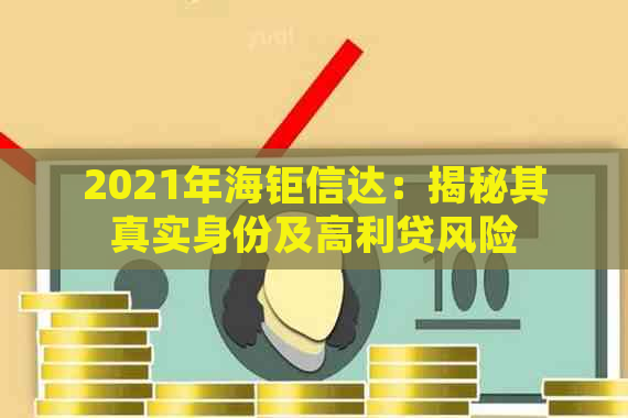 2021年海钜信达：揭秘其真实身份及高利贷风险