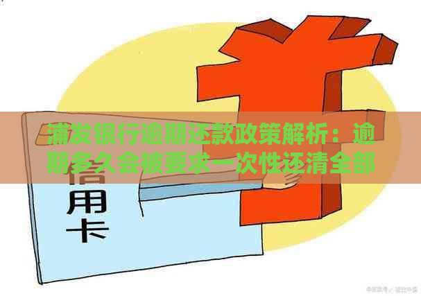 浦发银行逾期还款政策解析：逾期多久会被要求一次性还清全部欠款？