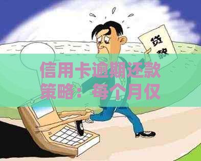 信用卡逾期还款策略：每个月仅需支付10元，如何实现全面逾期解决？