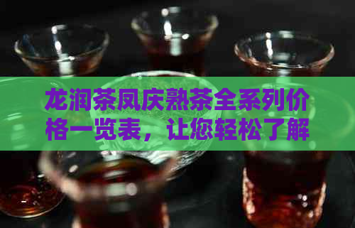 龙润茶凤庆熟茶全系列价格一览表，让您轻松了解各类产品价格信息