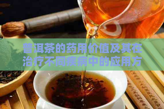 普洱茶的药用价值及其在治疗不同疾病中的应用方法