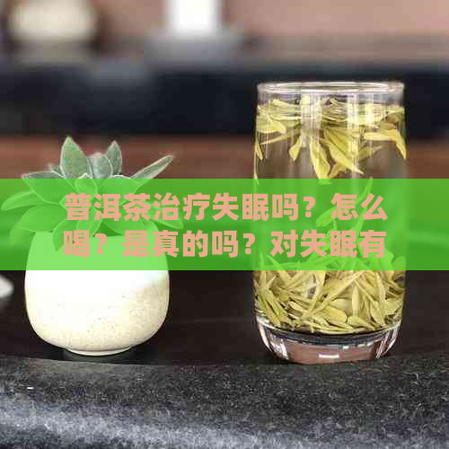 普洱茶治疗失眠吗？怎么喝？是真的吗？对失眠有帮助吗？