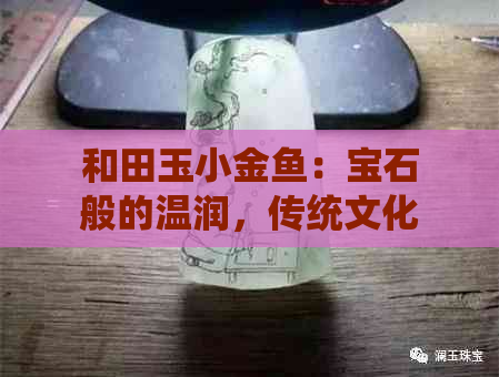 和田玉小金鱼：宝石般的温润，传统文化的传承与创新