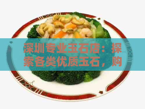 深圳专业玉石店：探索各类优质玉石，购买定制饰品和礼品的更佳选择